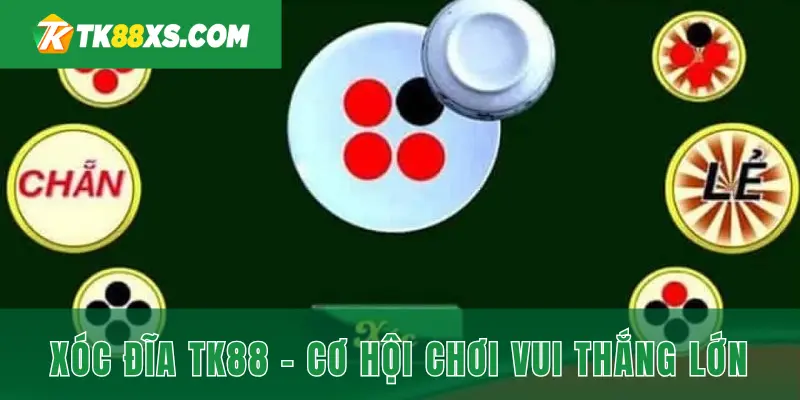 Tham gia xóc đĩa TK88 với cơ hội thắng lớn